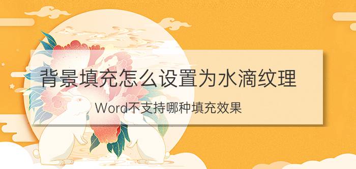 背景填充怎么设置为水滴纹理 Word不支持哪种填充效果？